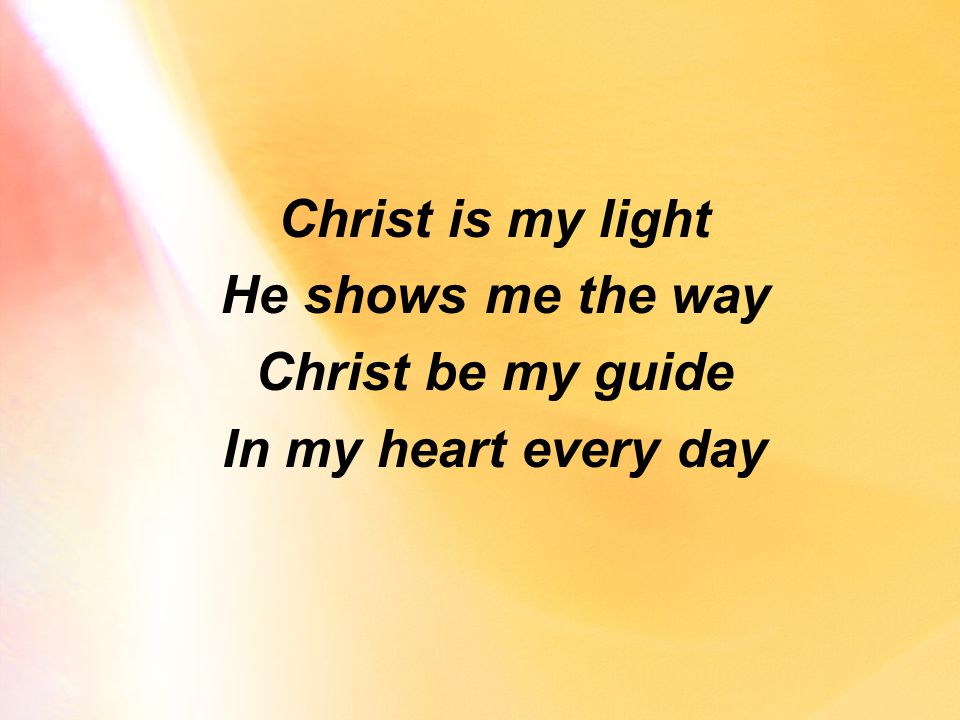 Christ is my light He shows me the way Christ be my guide In my heart every day
