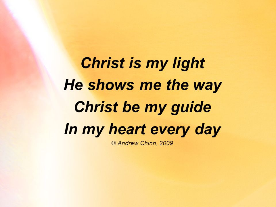 Christ is my light He shows me the way Christ be my guide In my heart every day © Andrew Chinn, 2009