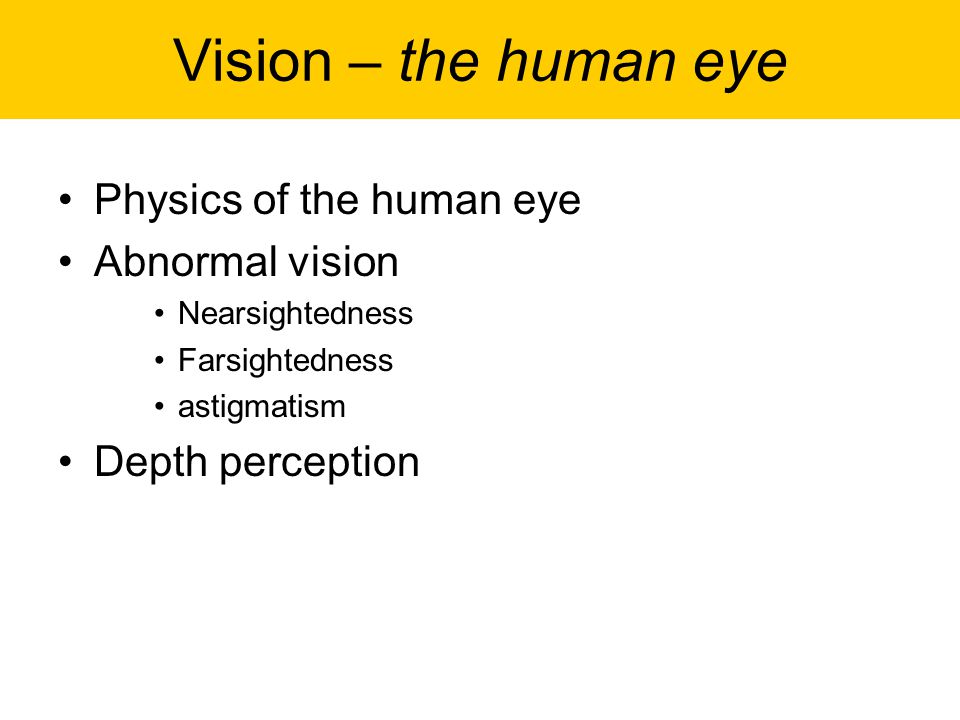 Vision – the human eye Physics of the human eye Abnormal vision Nearsightedness Farsightedness astigmatism Depth perception