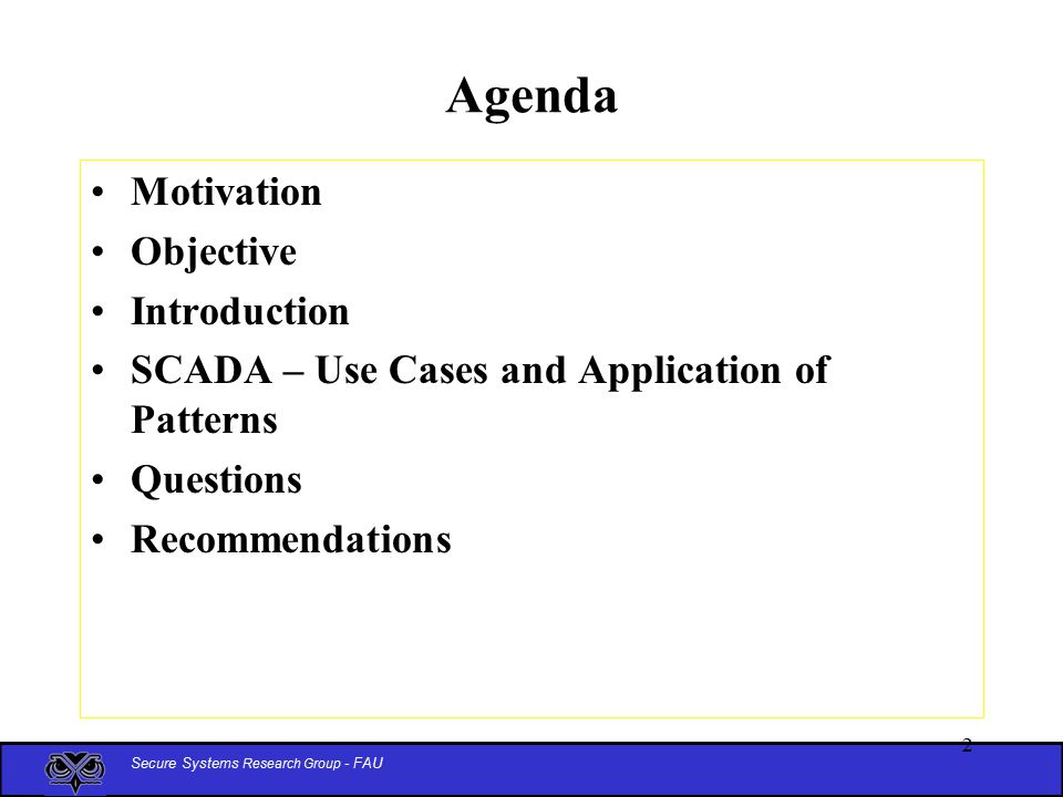 Secure Systems Research Group - FAU 2 Agenda Motivation Objective Introduction SCADA – Use Cases and Application of Patterns Questions Recommendations