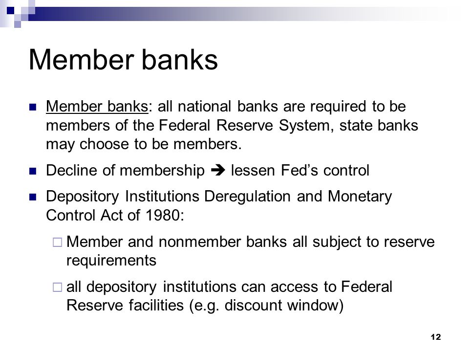 12 Member banks Member banks: all national banks are required to be members of the Federal Reserve System, state banks may choose to be members.