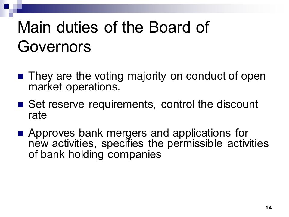 14 Main duties of the Board of Governors They are the voting majority on conduct of open market operations.