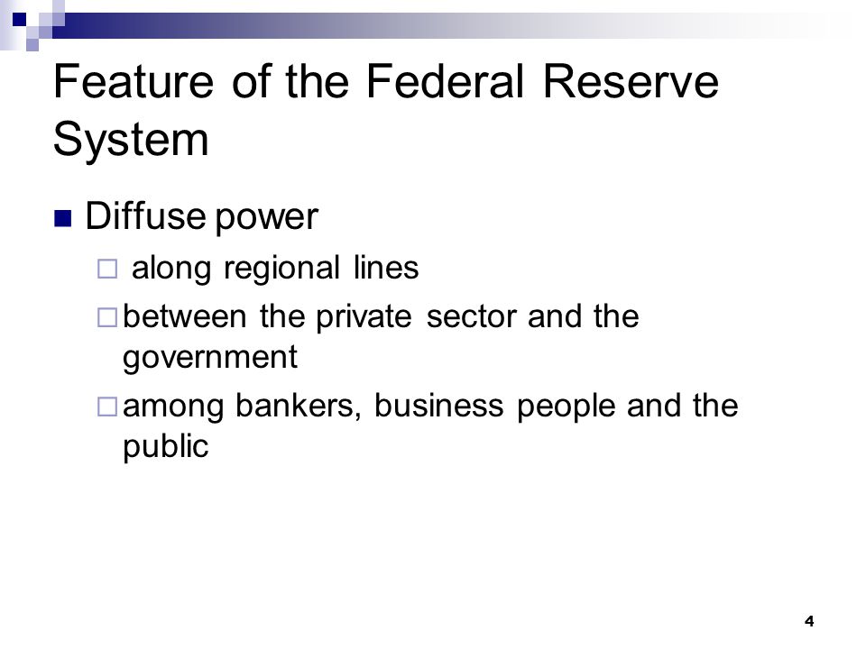 4 Feature of the Federal Reserve System Diffuse power  along regional lines  between the private sector and the government  among bankers, business people and the public