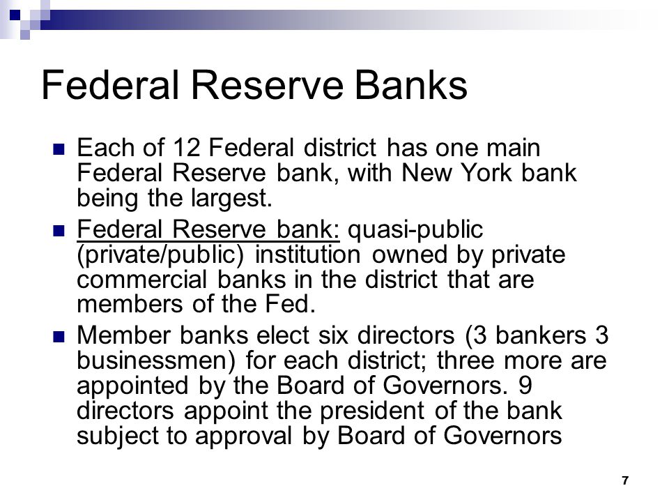 7 Federal Reserve Banks Each of 12 Federal district has one main Federal Reserve bank, with New York bank being the largest.