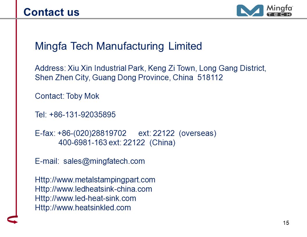 1515 Mingfa Tech Manufacturing Limited Address: Xiu Xin Industrial Park, Keng Zi Town, Long Gang District, Shen Zhen City, Guang Dong Province, China Contact: Toby Mok Tel: E-fax: +86-(020) ext: (overseas) ext: (China) Contact us