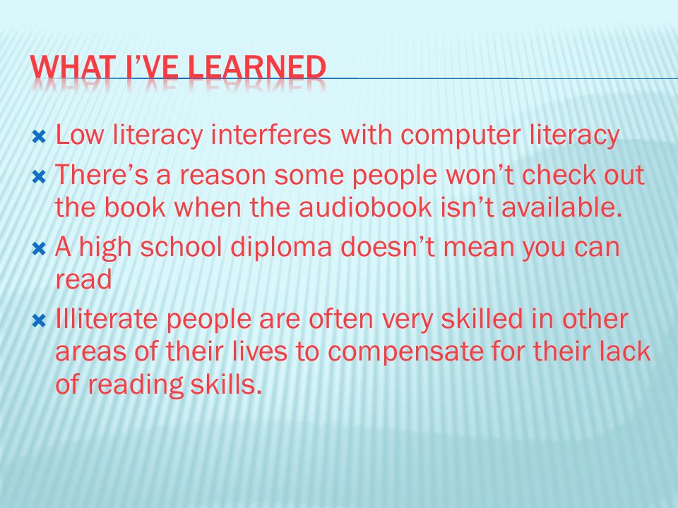  Low literacy interferes with computer literacy  There’s a reason some people won’t check out the book when the audiobook isn’t available.