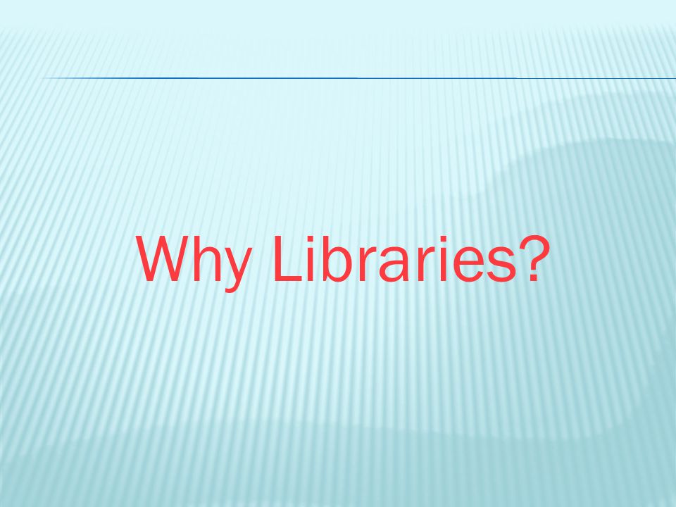 Why Libraries