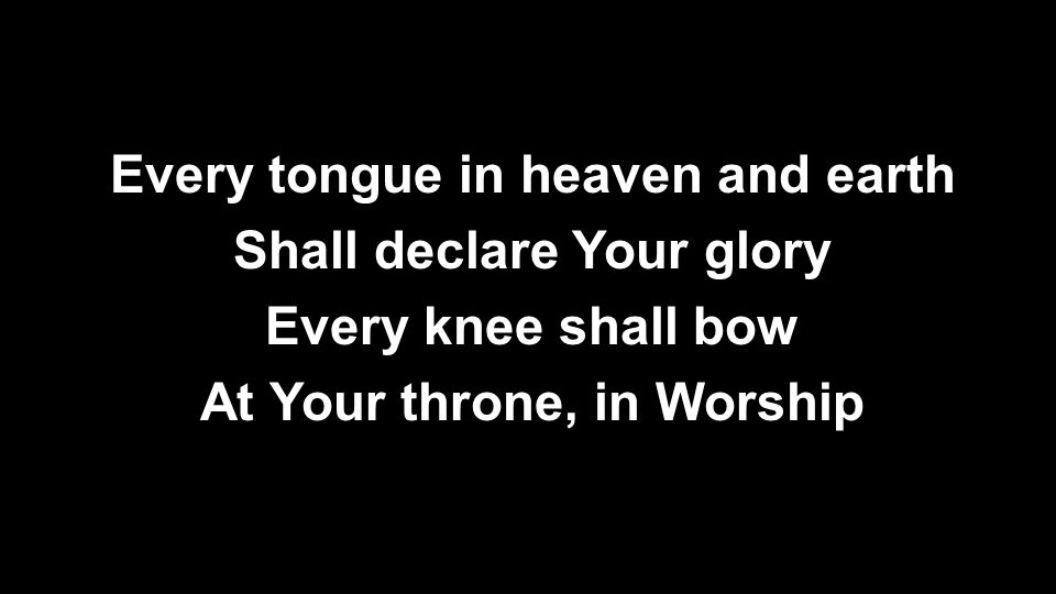 Every tongue in heaven and earth Shall declare Your glory Every knee shall bow At Your throne, in Worship