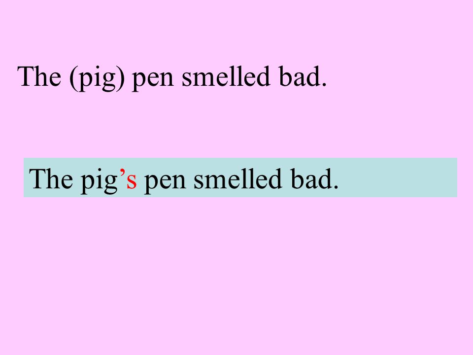 The (pig) pen smelled bad. The pig’s pen smelled bad.