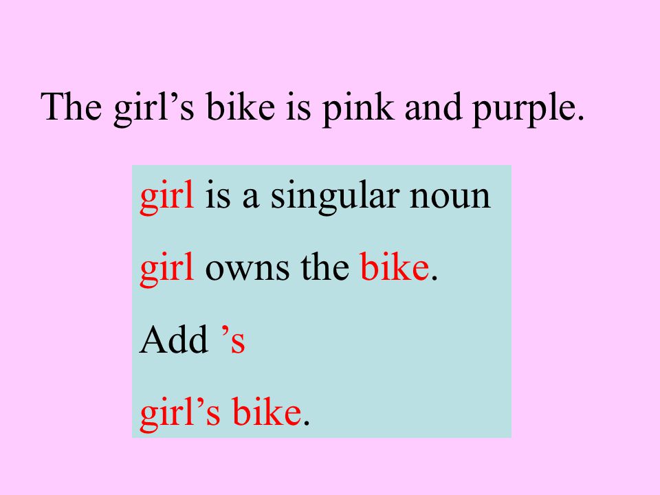 The girl’s bike is pink and purple. girl is a singular noun girl owns the bike. Add ’s girl’s bike.
