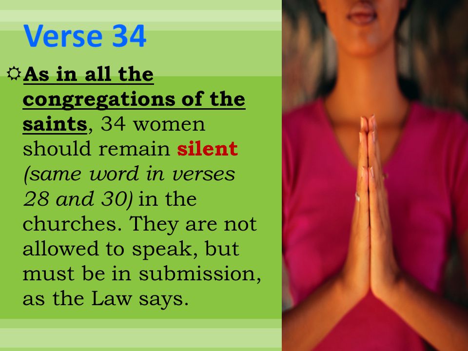  As in all the congregations of the saints, 34 women should remain silent (same word in verses 28 and 30) in the churches.