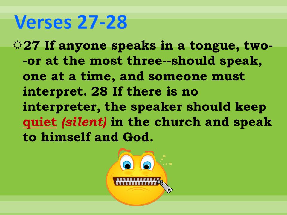  27 If anyone speaks in a tongue, two- -or at the most three--should speak, one at a time, and someone must interpret.