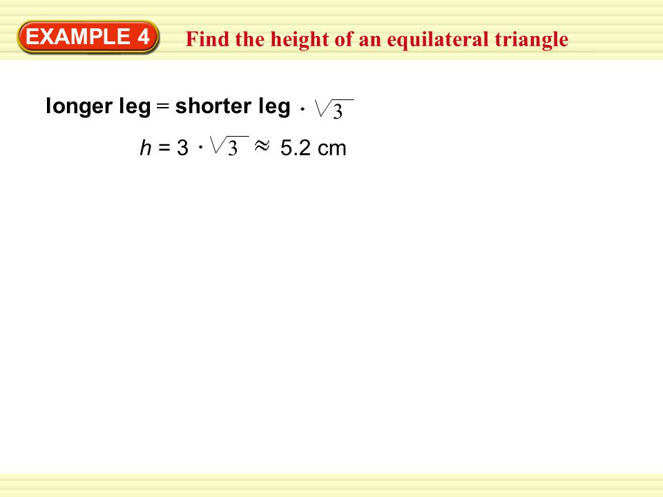 EXAMPLE 4 Find the height of an equilateral triangle longer leg = shorter leg 3 h = cm 3
