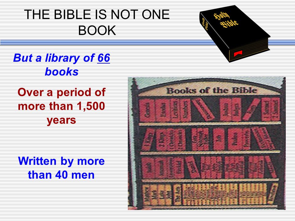 THE BIBLE IS NOT ONE BOOK But a library of 66 books Over a period of more than 1,500 years Written by more than 40 men