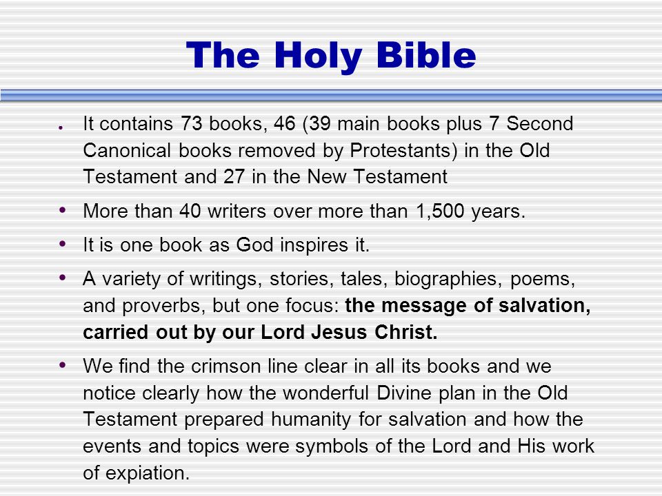 The Holy Bible ● It contains 73 books, 46 (39 main books plus 7 Second Canonical books removed by Protestants) in the Old Testament and 27 in the New Testament More than 40 writers over more than 1,500 years.