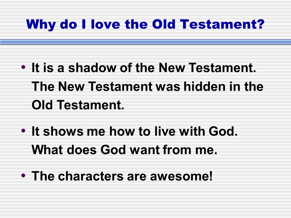 Why do I love the Old Testament. It is a shadow of the New Testament.