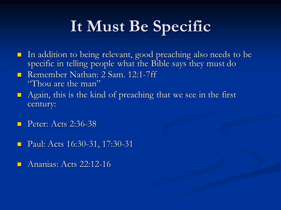 It Must Be Specific In addition to being relevant, good preaching also needs to be specific in telling people what the Bible says they must do In addition to being relevant, good preaching also needs to be specific in telling people what the Bible says they must do Remember Nathan: 2 Sam.