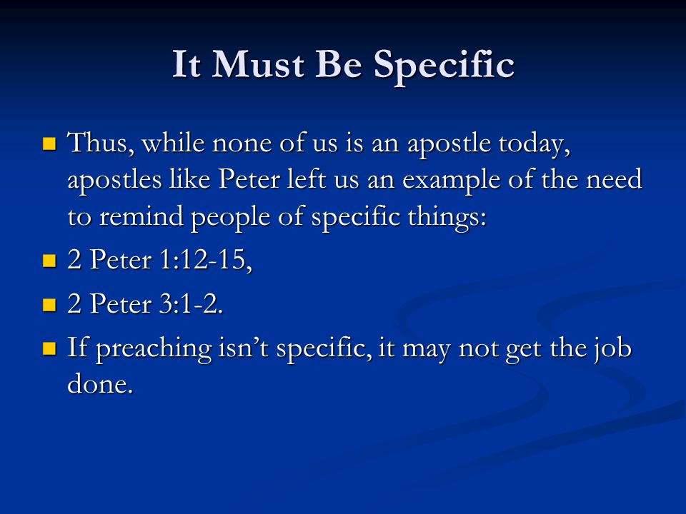 It Must Be Specific Thus, while none of us is an apostle today, apostles like Peter left us an example of the need to remind people of specific things: Thus, while none of us is an apostle today, apostles like Peter left us an example of the need to remind people of specific things: 2 Peter 1:12-15, 2 Peter 1:12-15, 2 Peter 3:1-2.