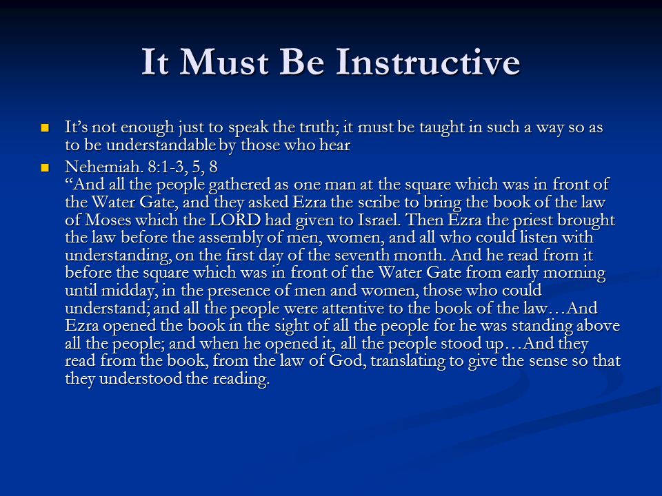 It Must Be Instructive It’s not enough just to speak the truth; it must be taught in such a way so as to be understandable by those who hear It’s not enough just to speak the truth; it must be taught in such a way so as to be understandable by those who hear Nehemiah.