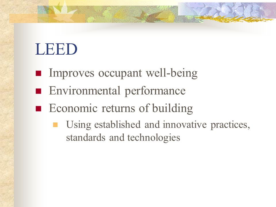 LEED Improves occupant well-being Environmental performance Economic returns of building Using established and innovative practices, standards and technologies