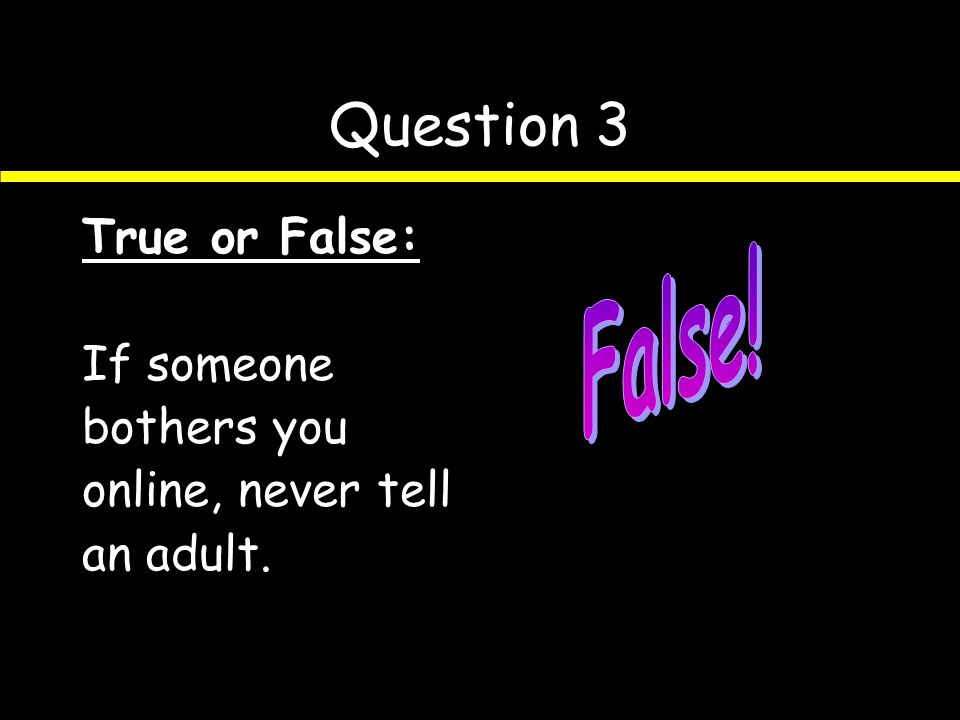 Question 2 True or False: It’s o.k. to meet an online friend if your parent goes with you.