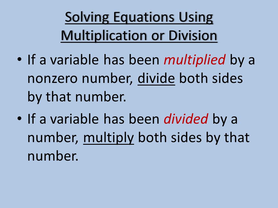 Solving Equations Using Multiplication or Division If a variable has been multiplied by a nonzero number, divide both sides by that number.