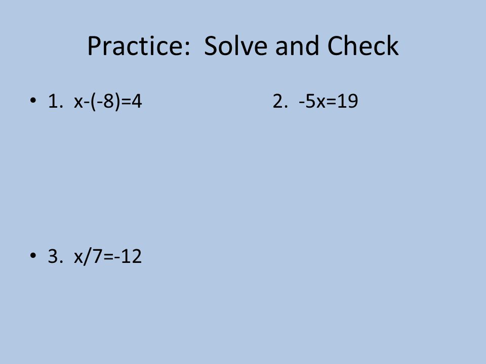 Practice: Solve and Check 1. x-(-8)=42. -5x=19 3. x/7=-12