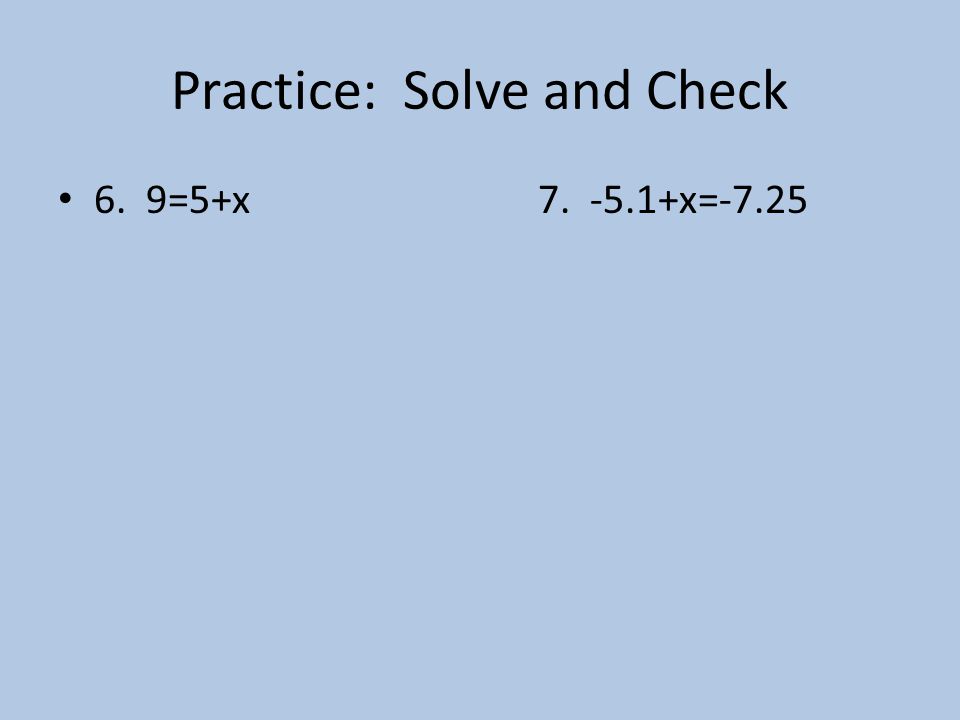 Practice: Solve and Check 6. 9=5+x x=-7.25