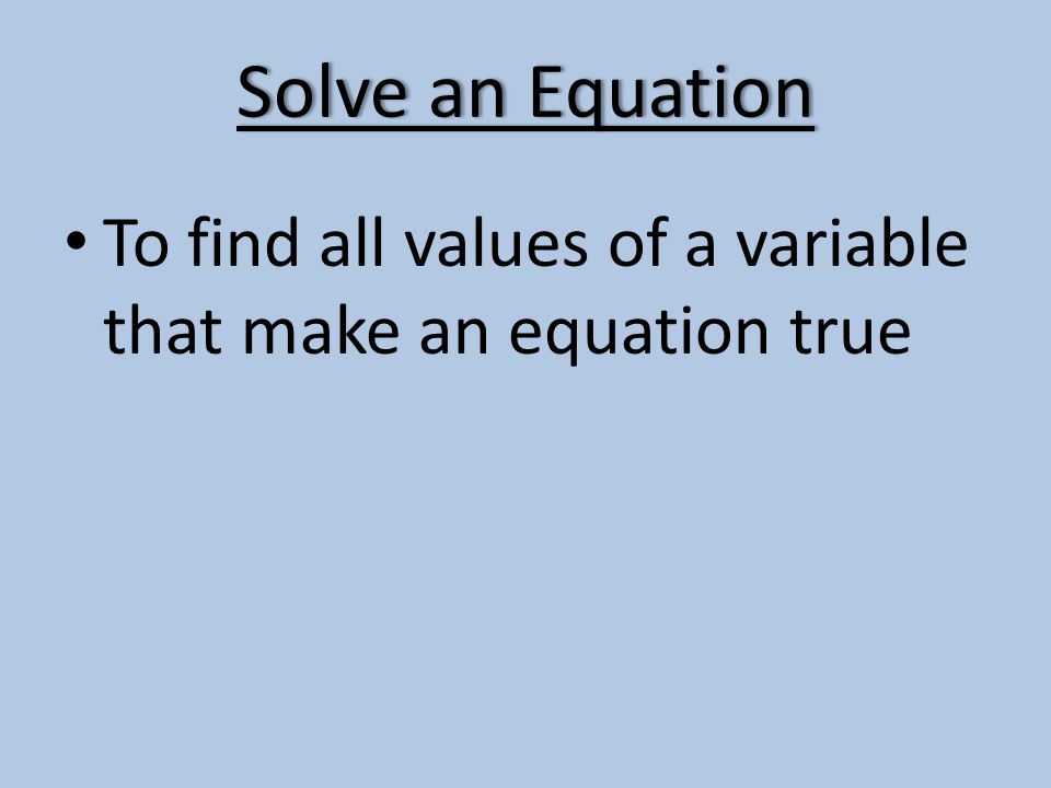 Solve an EquationSolve an Equation To find all values of a variable that make an equation true