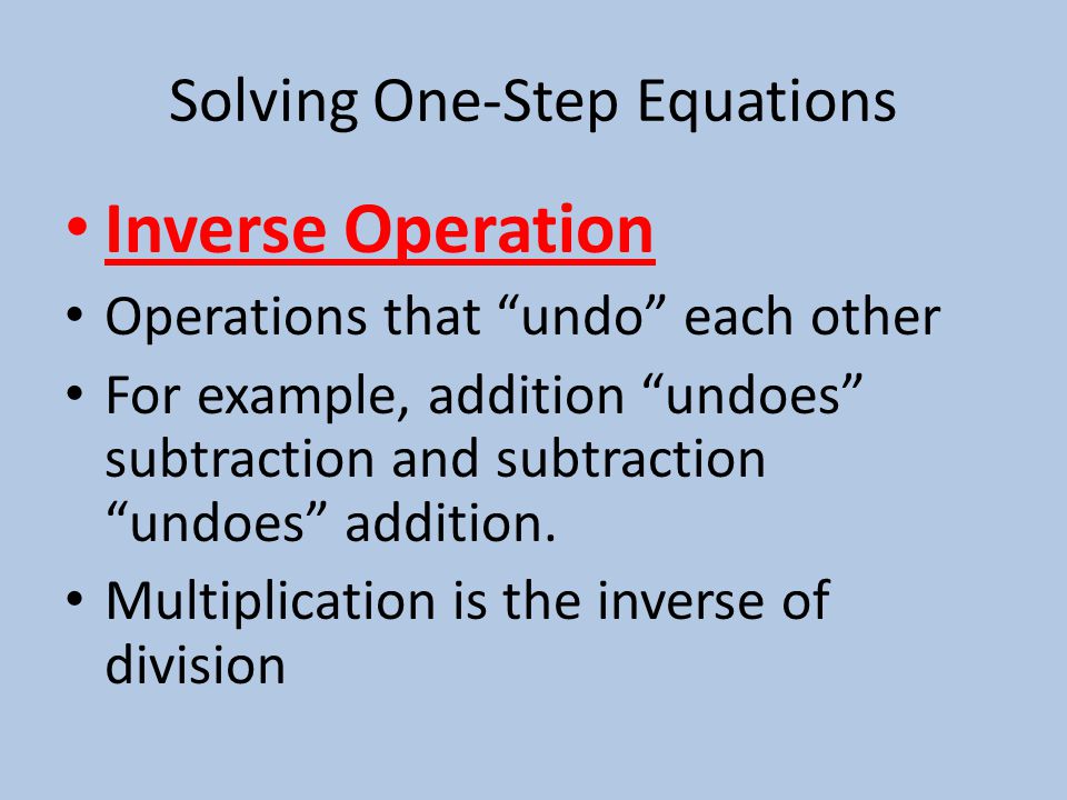 Solving One-Step Equations Inverse Operation Operations that undo each other For example, addition undoes subtraction and subtraction undoes addition.