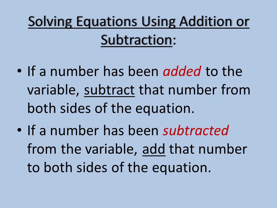 Solving Equations Using Addition or Subtraction: If a number has been added to the variable, subtract that number from both sides of the equation.