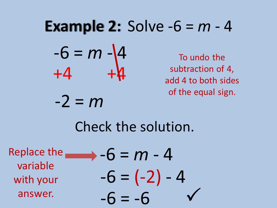 Example 2:Example 2:Solve -6 = m = m - 4 To undo the subtraction of 4, add 4 to both sides of the equal sign.