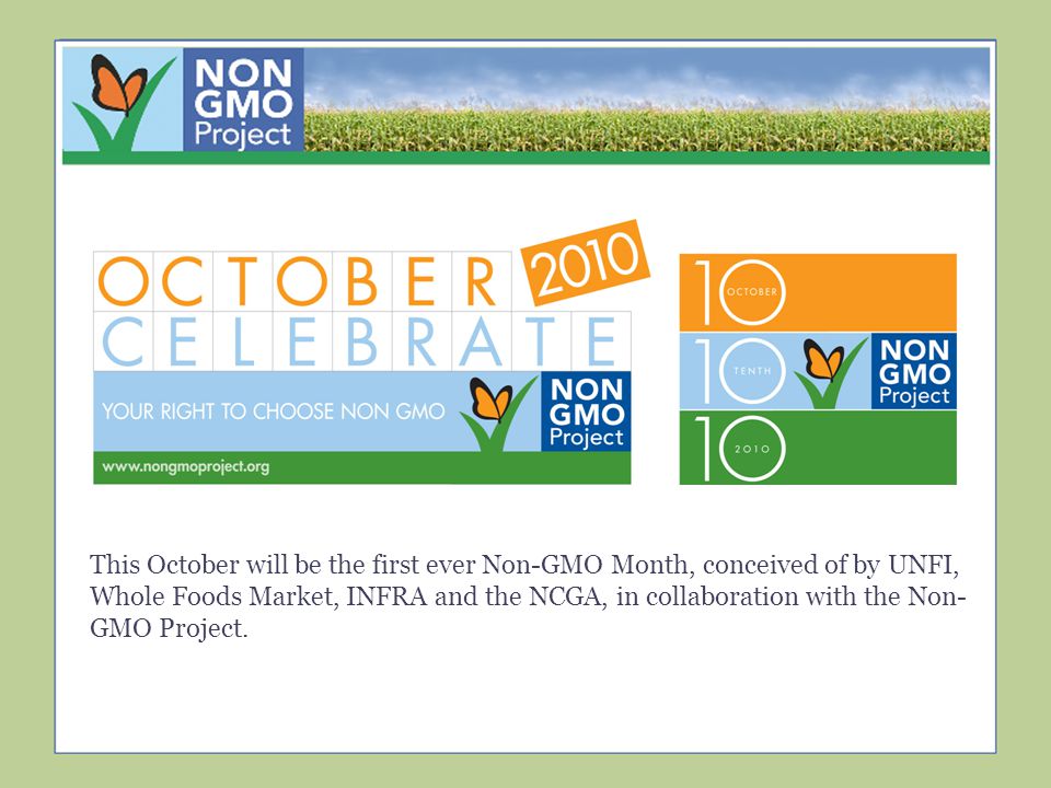 Website This October will be the first ever Non-GMO Month, conceived of by UNFI, Whole Foods Market, INFRA and the NCGA, in collaboration with the Non- GMO Project.