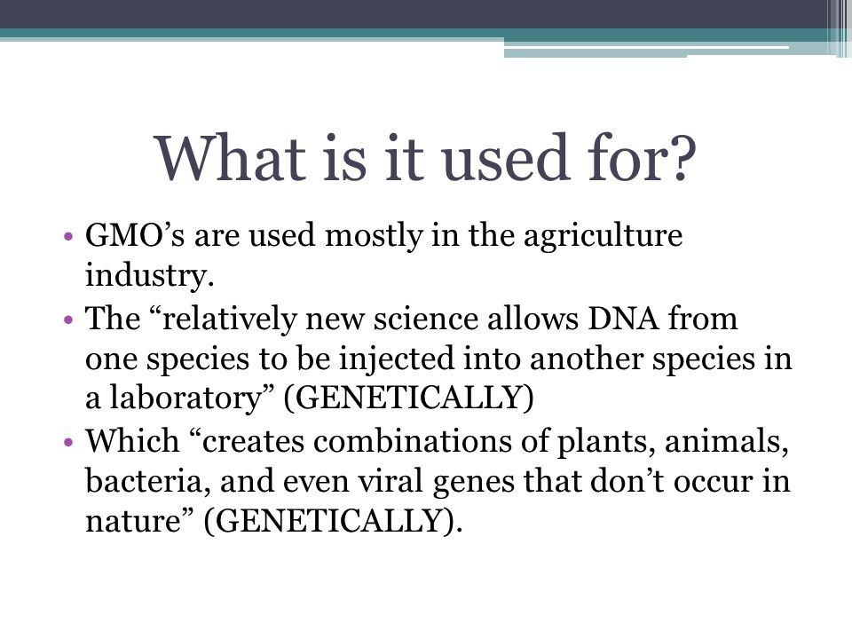 What is it used for. GMO’s are used mostly in the agriculture industry.