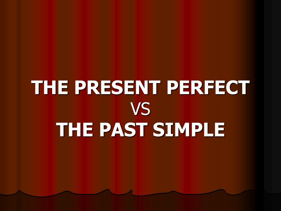 THE PRESENT PERFECT VS THE PAST SIMPLE