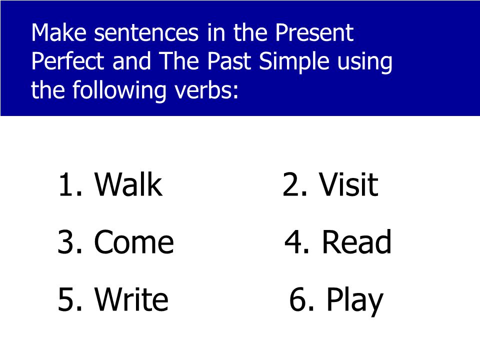 Make sentences in the Present Perfect and The Past Simple using the following verbs: 1.