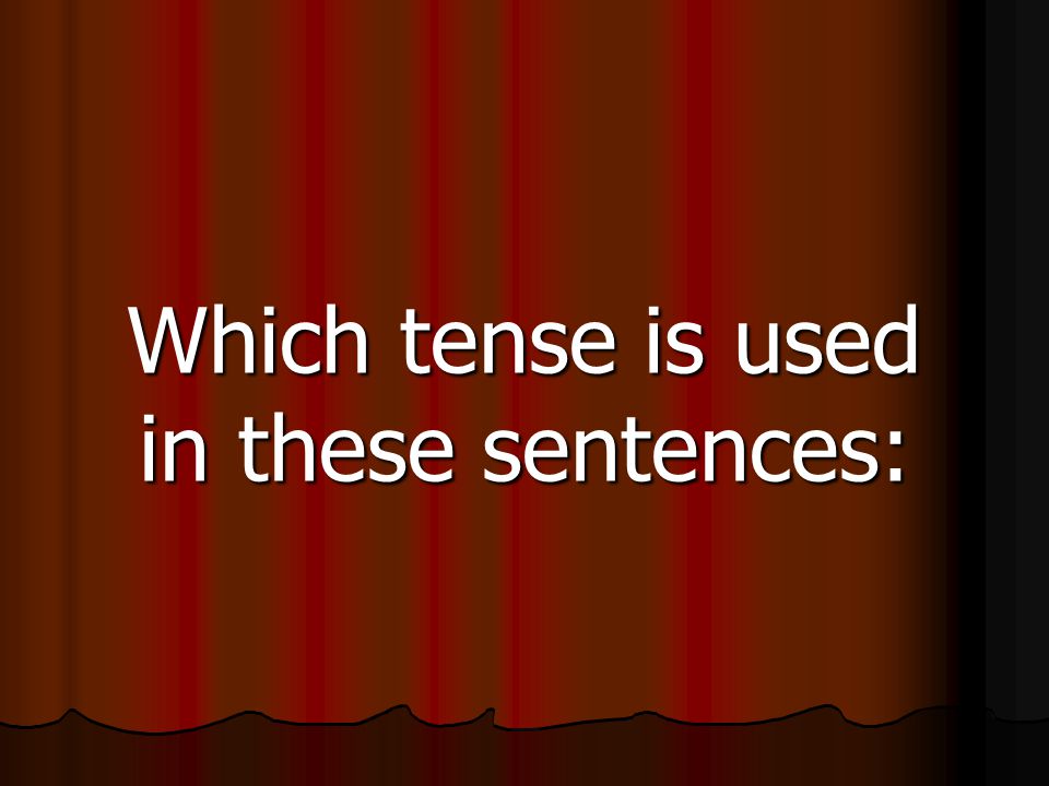Which tense is used in these sentences: