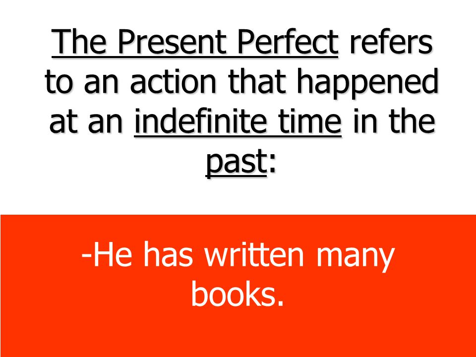 The Present Perfect refers to an action that happened at an indefinite time in the past: -He has written many books.