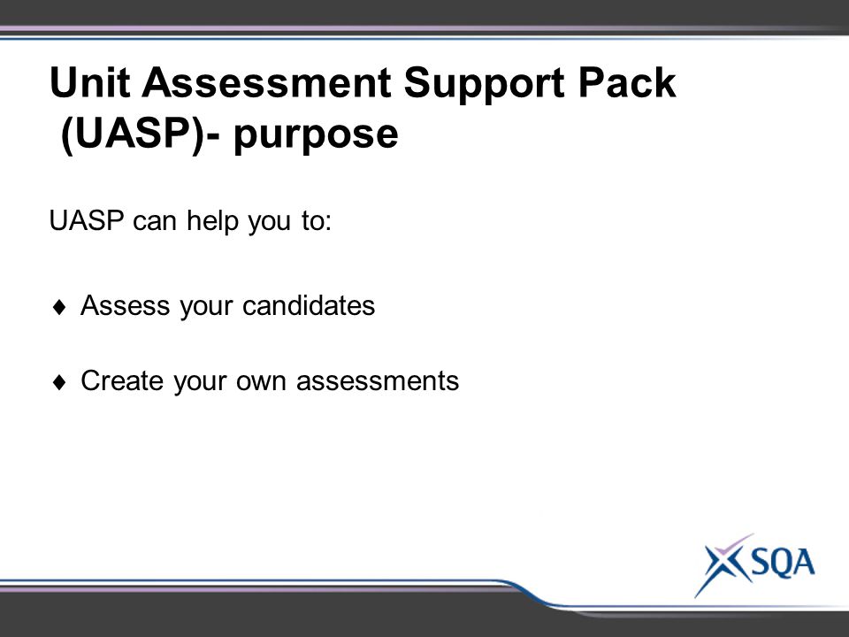 Unit Assessment Support Pack (UASP)- purpose UASP can help you to:  Assess your candidates  Create your own assessments