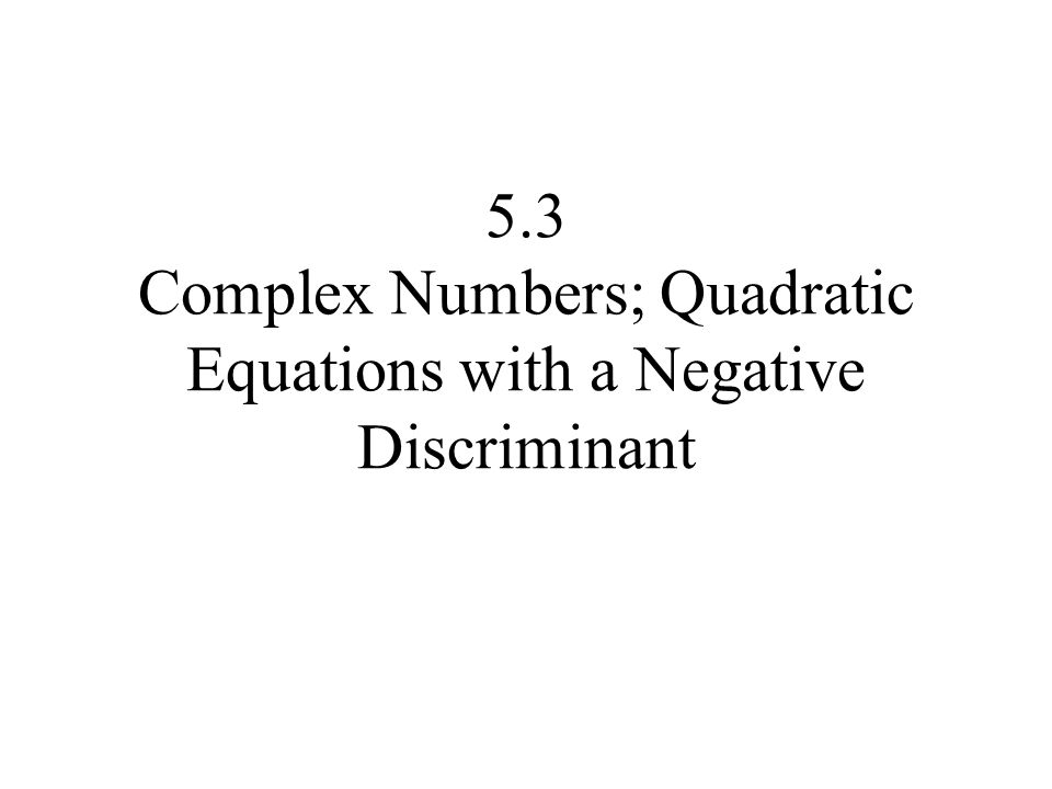 5.3 Complex Numbers; Quadratic Equations with a Negative Discriminant