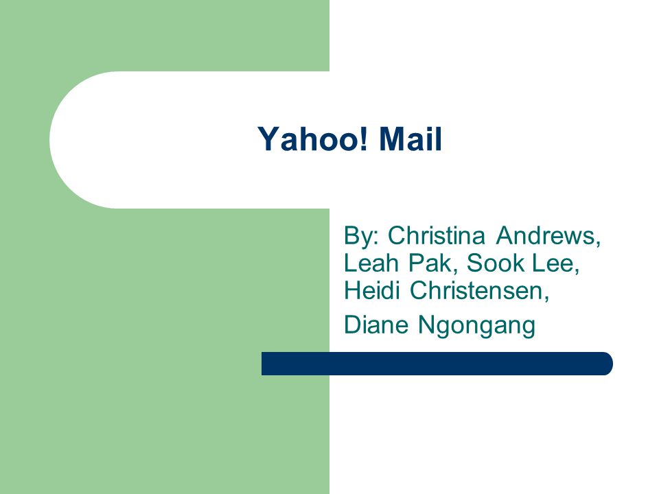 Yahoo! Mail By: Christina Andrews, Leah Pak, Sook Lee, Heidi Christensen, Diane Ngongang
