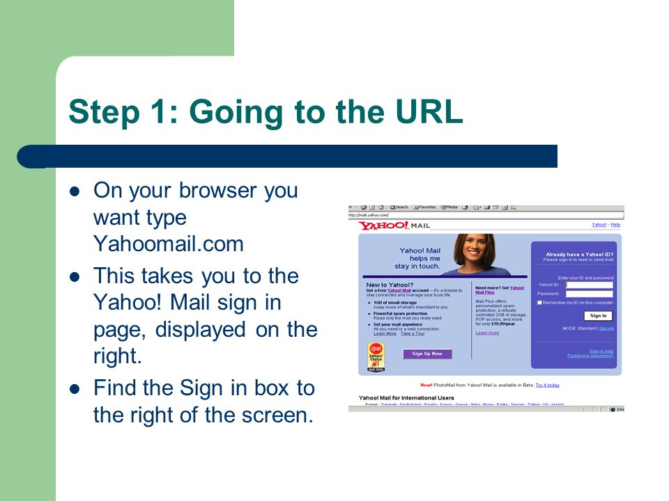Step 1: Going to the URL On your browser you want type Yahoomail.com This takes you to the Yahoo.