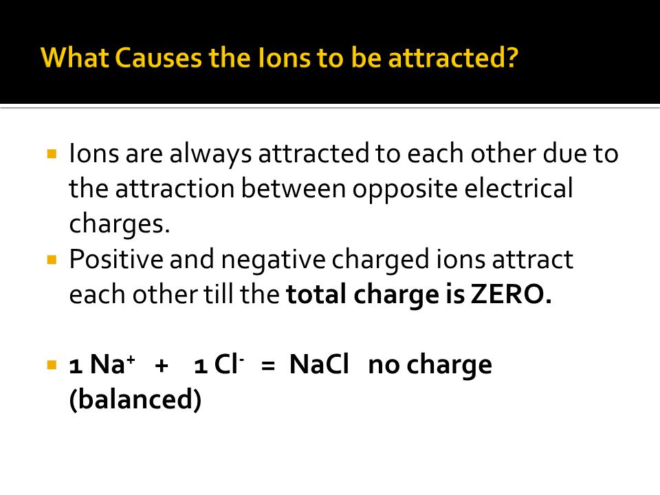  Ions are always attracted to each other due to the attraction between opposite electrical charges.