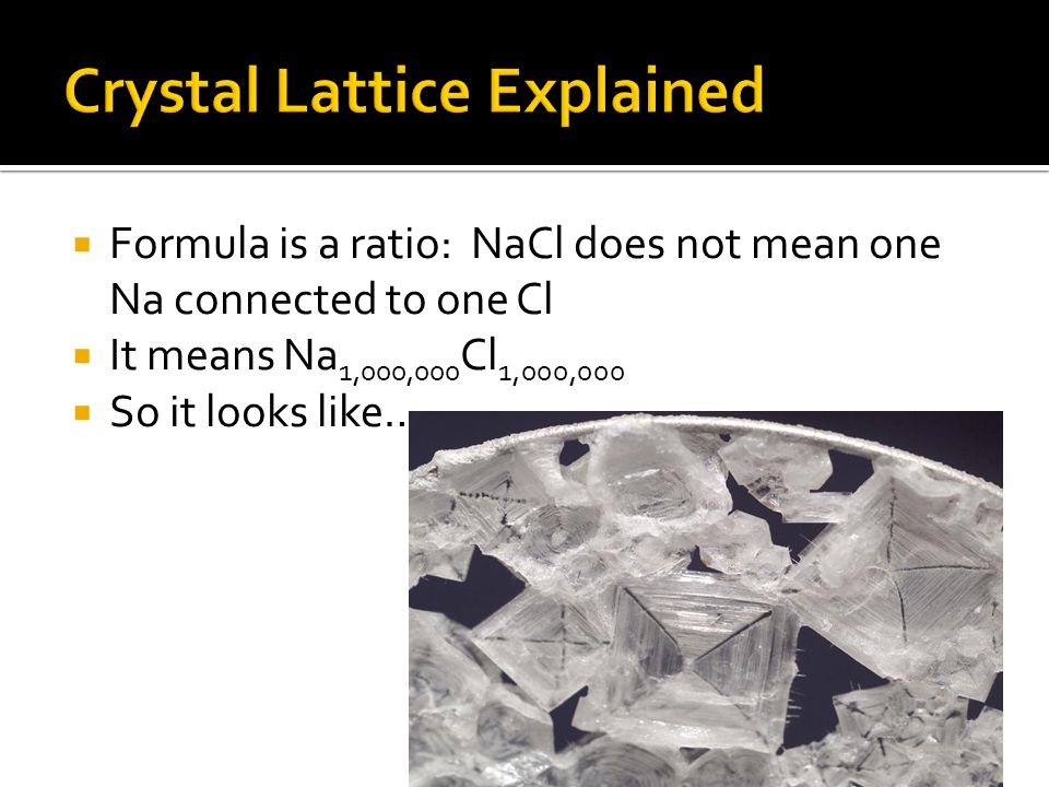  Formula is a ratio: NaCl does not mean one Na connected to one Cl  It means Na 1,000,000 Cl 1,000,000  So it looks like…