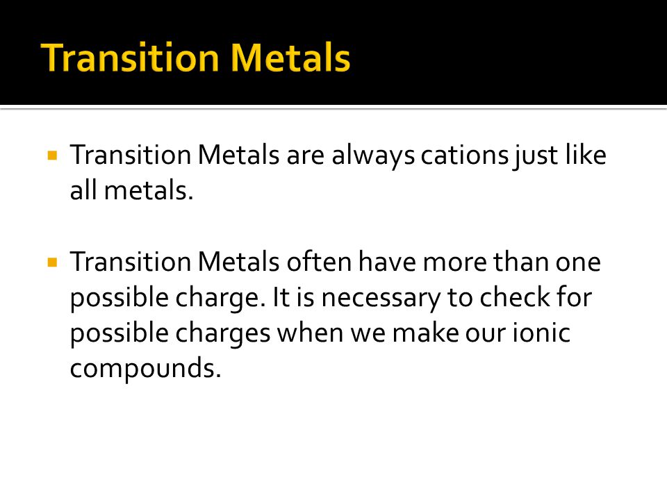  Transition Metals are always cations just like all metals.