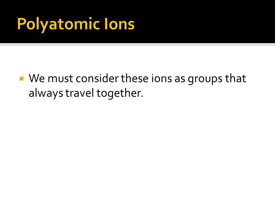  We must consider these ions as groups that always travel together.