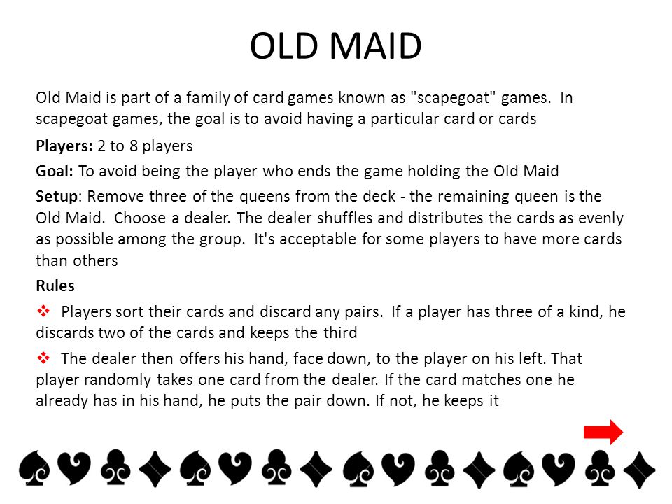 OLD MAID Old Maid is part of a family of card games known as scapegoat games.