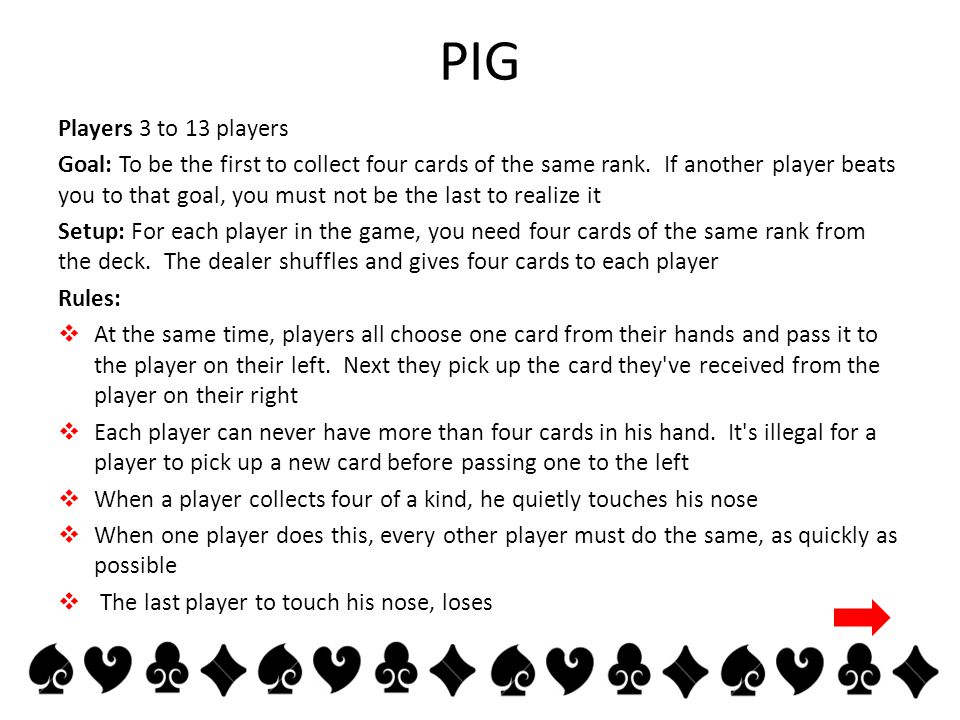 PIG Players 3 to 13 players Goal: To be the first to collect four cards of the same rank.