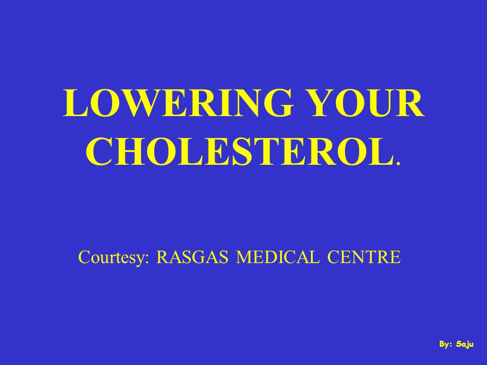 LOWERING YOUR CHOLESTEROL. Courtesy: RASGAS MEDICAL CENTRE By: Saju
