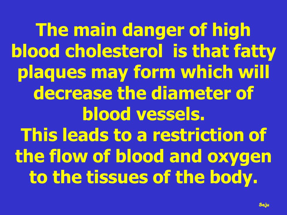 The main danger of high blood cholesterol is that fatty plaques may form which will decrease the diameter of blood vessels.
